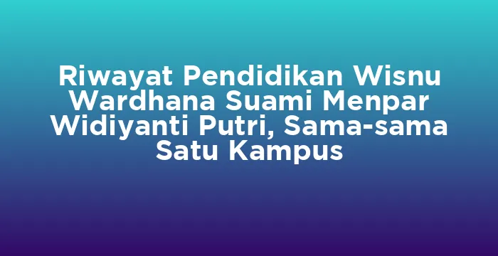 Featured image for Riwayat Pendidikan Wisnu Wardhana Suami Menpar Widiyanti Putri, Sama-sama Satu Kampus