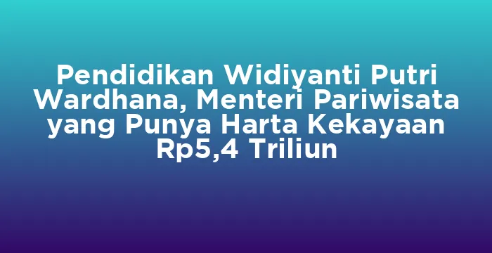Featured image for Pendidikan Widiyanti Putri Wardhana, Menteri Pariwisata yang Punya Harta Kekayaan Rp5,4 Triliun