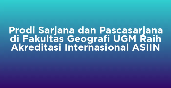 Featured image for Prodi Sarjana dan Pascasarjana di Fakultas Geografi UGM Raih Akreditasi Internasional ASIIN