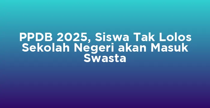 Featured image for PPDB 2025, Siswa Tak Lolos Sekolah Negeri akan Masuk Swasta