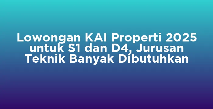 Featured image for Lowongan KAI Properti 2025 untuk S1 dan D4, Jurusan Teknik Banyak Dibutuhkan