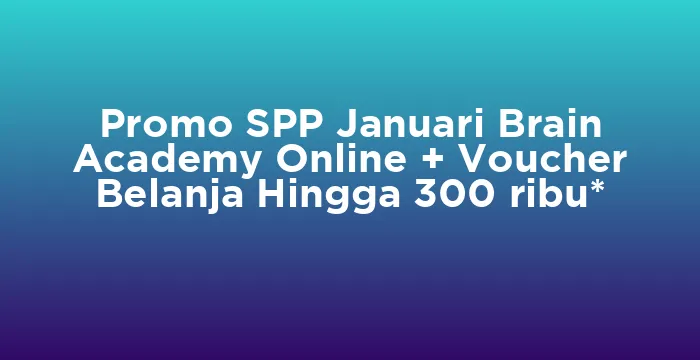 Featured image for Promo SPP Januari Brain Academy Online + Voucher Belanja Hingga 300 ribu*