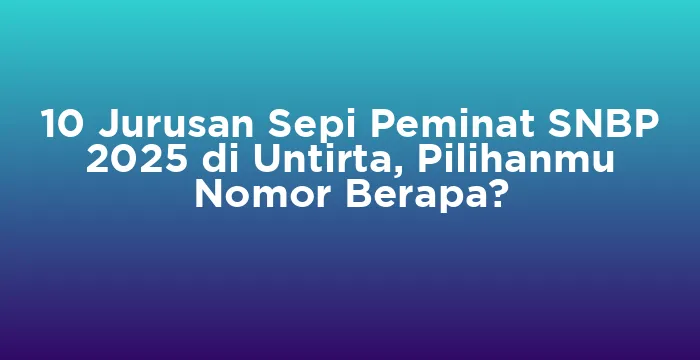 Featured image for 10 Jurusan Sepi Peminat SNBP 2025 di Untirta, Pilihanmu Nomor Berapa?