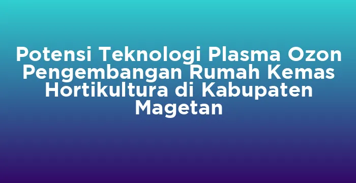 Featured image for Potensi Teknologi Plasma Ozon Pengembangan Rumah Kemas Hortikultura di Kabupaten Magetan