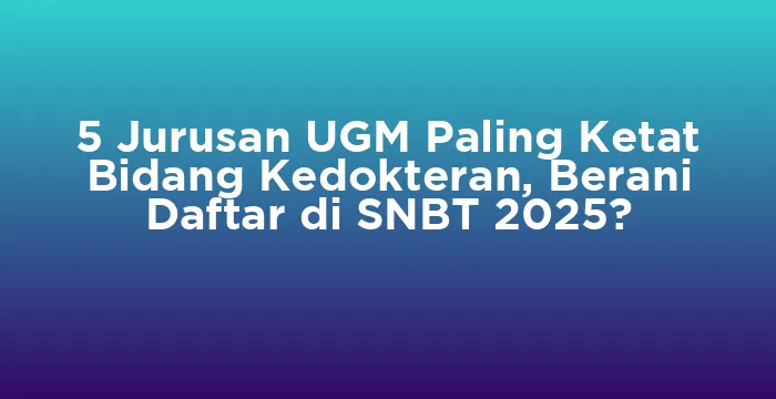 Featured image for 5 Jurusan UGM Paling Ketat Bidang Kedokteran, Berani Daftar di SNBT 2025?