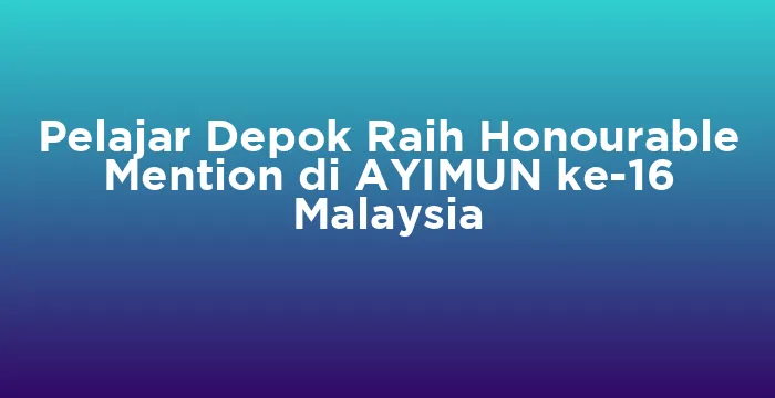 Featured image for Pelajar Depok Raih Honourable Mention di AYIMUN ke-16 Malaysia