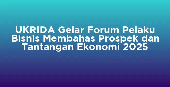 Featured image for UKRIDA Gelar Forum Pelaku Bisnis Membahas Prospek dan Tantangan Ekonomi 2025