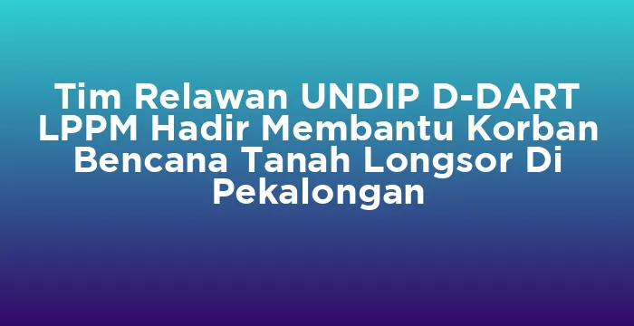 Featured image for Tim Relawan UNDIP D-DART LPPM Hadir Membantu Korban Bencana Tanah Longsor Di Pekalongan