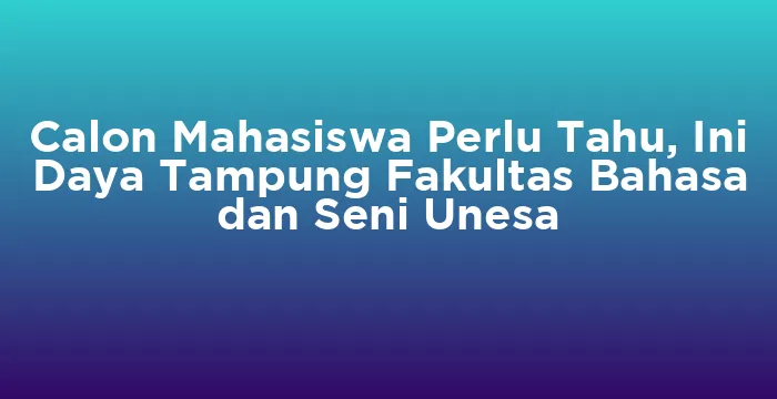 Featured image for Calon Mahasiswa Perlu Tahu, Ini Daya Tampung Fakultas Bahasa dan Seni Unesa