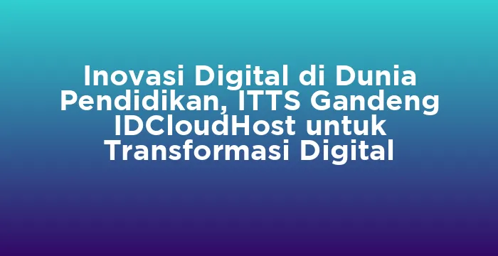 Featured image for Inovasi Digital di Dunia Pendidikan, ITTS Gandeng IDCloudHost untuk Transformasi Digital