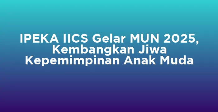 Featured image for IPEKA IICS Gelar MUN 2025, Kembangkan Jiwa Kepemimpinan Anak Muda