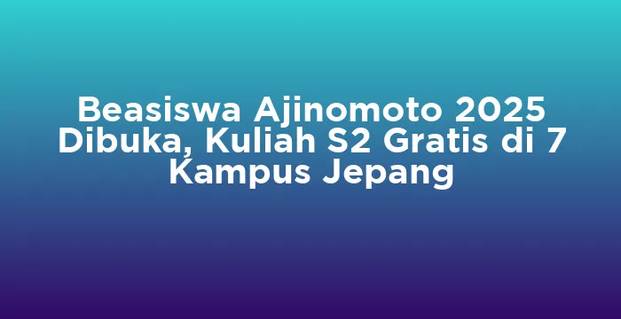Featured image for Beasiswa Ajinomoto 2025 Dibuka, Kuliah S2 Gratis di 7 Kampus Jepang