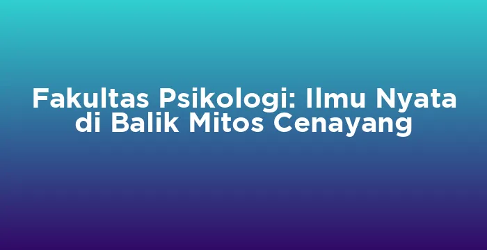 Featured image for Fakultas Psikologi: Ilmu Nyata di Balik Mitos Cenayang