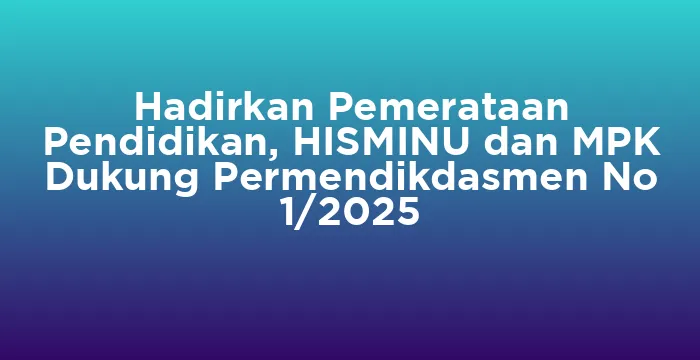 Featured image for Hadirkan Pemerataan Pendidikan, HISMINU dan MPK Dukung Permendikdasmen No 1/2025