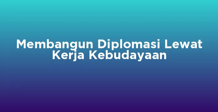 Featured image for Membangun Diplomasi Lewat Kerja Kebudayaan