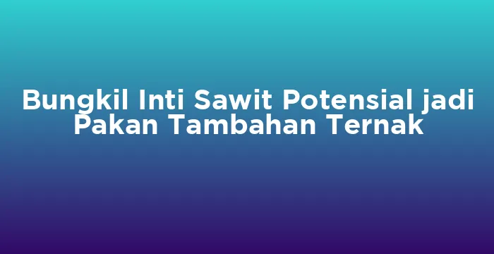 Featured image for Bungkil Inti Sawit Potensial jadi Pakan Tambahan Ternak