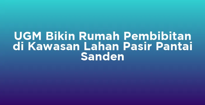 Featured image for UGM Bikin Rumah Pembibitan di Kawasan Lahan Pasir Pantai Sanden