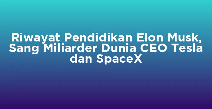 Featured image for Riwayat Pendidikan Elon Musk, Sang Miliarder Dunia CEO Tesla dan SpaceX