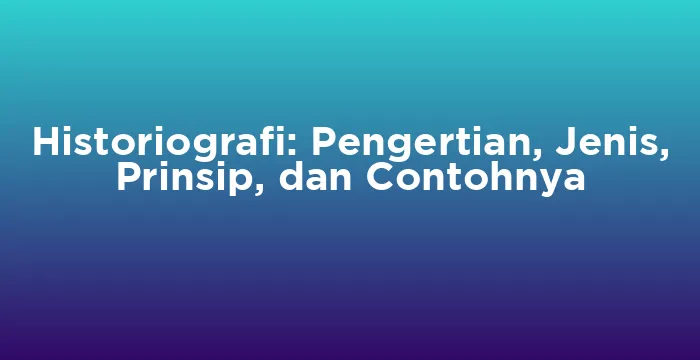 Featured image for Historiografi: Pengertian, Jenis, Prinsip, dan Contohnya