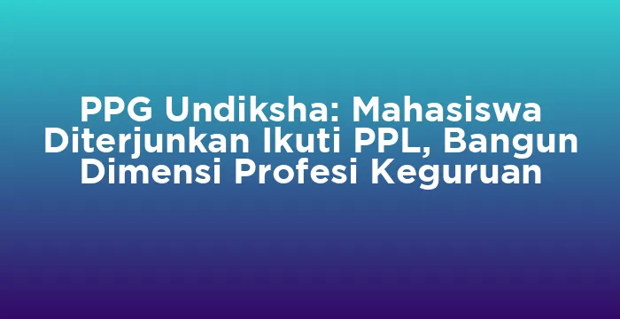 Featured image for PPG Undiksha: Mahasiswa Diterjunkan Ikuti PPL, Bangun Dimensi Profesi Keguruan