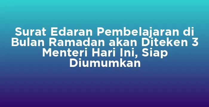 Featured image for Surat Edaran Pembelajaran di Bulan Ramadan akan Diteken 3 Menteri Hari Ini, Siap Diumumkan