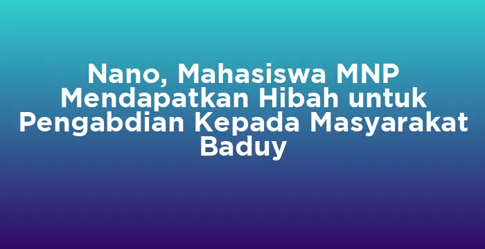 Featured image for Nano, Mahasiswa MNP Mendapatkan Hibah untuk Pengabdian Kepada Masyarakat Baduy