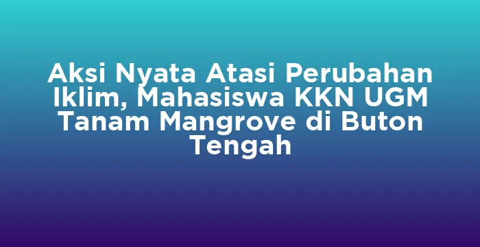 Featured image for Aksi Nyata Atasi Perubahan Iklim, Mahasiswa KKN UGM Tanam Mangrove di Buton Tengah