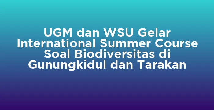 Featured image for UGM dan WSU Gelar International Summer Course Soal Biodiversitas di Gunungkidul dan Tarakan
