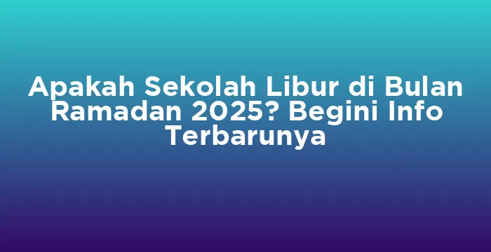 Featured image for Apakah Sekolah Libur di Bulan Ramadan 2025? Begini Info Terbarunya