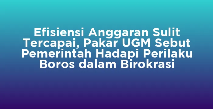 Featured image for Efisiensi Anggaran Sulit Tercapai, Pakar UGM Sebut Pemerintah Hadapi Perilaku Boros dalam Birokrasi