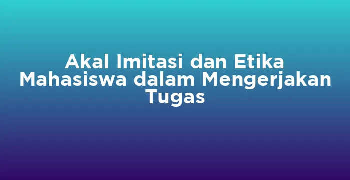Featured image for Akal Imitasi dan Etika Mahasiswa dalam Mengerjakan Tugas
