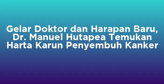 Featured image for Gelar Doktor dan Harapan Baru, Dr. Manuel Hutapea Temukan Harta Karun Penyembuh Kanker