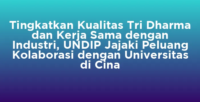 Featured image for Tingkatkan Kualitas Tri Dharma dan Kerja Sama dengan Industri, UNDIP Jajaki Peluang Kolaborasi dengan Universitas di Cina