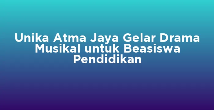 Featured image for Unika Atma Jaya Gelar Drama Musikal untuk Beasiswa Pendidikan