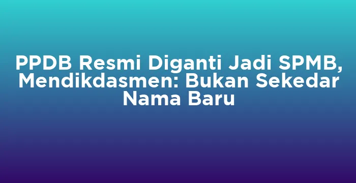 Featured image for PPDB Resmi Diganti Jadi SPMB, Mendikdasmen: Bukan Sekedar Nama Baru