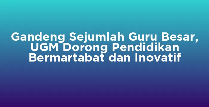 Featured image for Gandeng Sejumlah Guru Besar, UGM Dorong Pendidikan Bermartabat dan Inovatif
