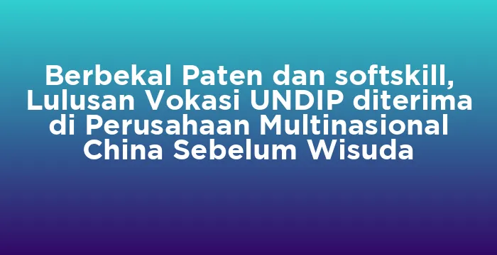 Featured image for Berbekal Paten dan softskill, Lulusan Vokasi UNDIP diterima di Perusahaan Multinasional China Sebelum Wisuda