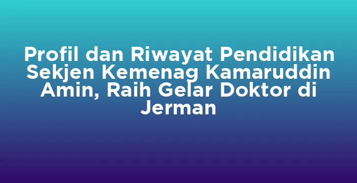 Featured image for Profil dan Riwayat Pendidikan Sekjen Kemenag Kamaruddin Amin, Raih Gelar Doktor di Jerman
