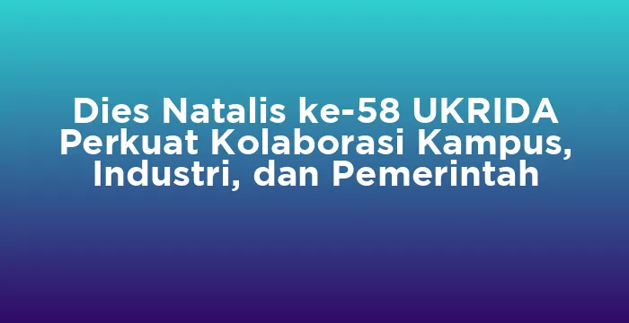 Featured image for Dies Natalis ke-58 UKRIDA Perkuat Kolaborasi Kampus, Industri, dan Pemerintah