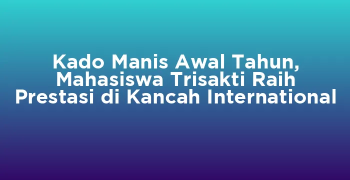 Featured image for Kado Manis Awal Tahun, Mahasiswa Trisakti Raih Prestasi di Kancah International