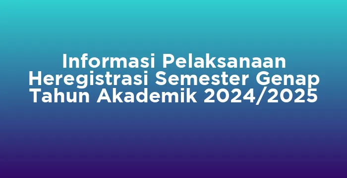 Featured image for Informasi Pelaksanaan Heregistrasi Semester Genap Tahun Akademik 2024/2025
