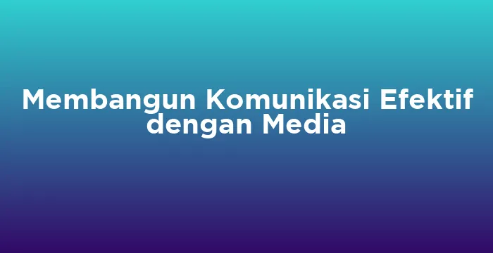 Featured image for Membangun Komunikasi Efektif dengan Media