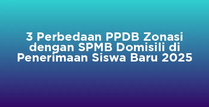 Featured image for 3 Perbedaan PPDB Zonasi dengan SPMB Domisili di Penerimaan Siswa Baru 2025