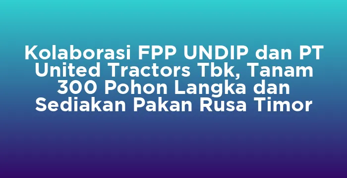 Featured image for Kolaborasi FPP UNDIP dan PT United Tractors Tbk, Tanam 300 Pohon Langka dan Sediakan Pakan Rusa Timor