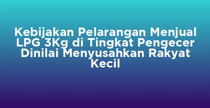 Featured image for Kebijakan Pelarangan Menjual LPG 3Kg di Tingkat Pengecer Dinilai Menyusahkan Rakyat Kecil