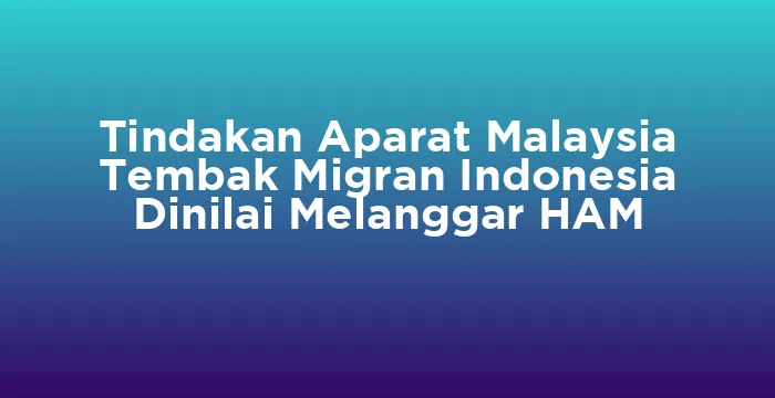 Featured image for Tindakan Aparat Malaysia Tembak Migran Indonesia Dinilai Melanggar HAM