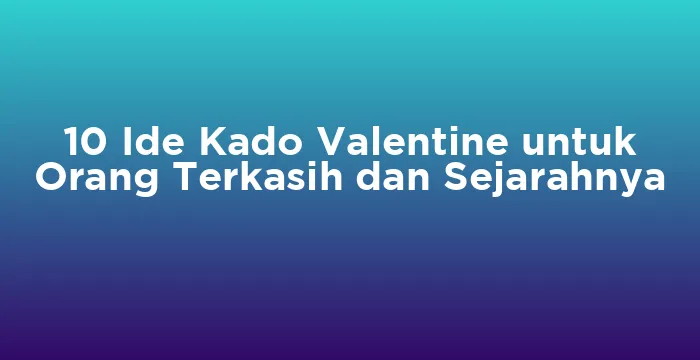 Featured image for 10 Ide Kado Valentine untuk Orang Terkasih dan Sejarahnya