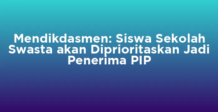 Featured image for Mendikdasmen: Siswa Sekolah Swasta akan Diprioritaskan Jadi Penerima PIP