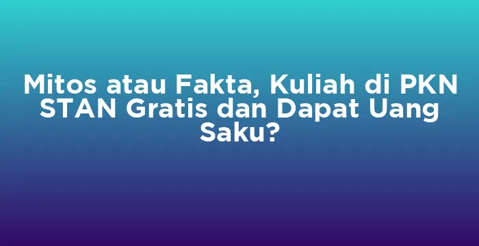 Featured image for Mitos atau Fakta, Kuliah di PKN STAN Gratis dan Dapat Uang Saku?