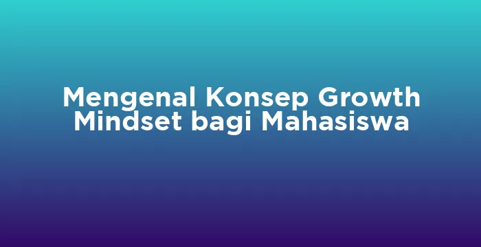 Featured image for Mengenal Konsep Growth Mindset bagi Mahasiswa